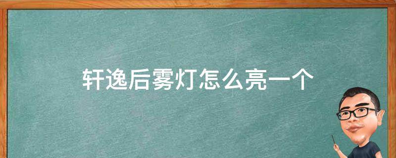 轩逸后雾灯怎么亮一个 轩逸后雾灯只有一个亮是正常的吗