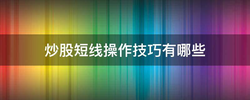 炒股短线操作技巧有哪些 股票怎么玩短线,短线操作技巧