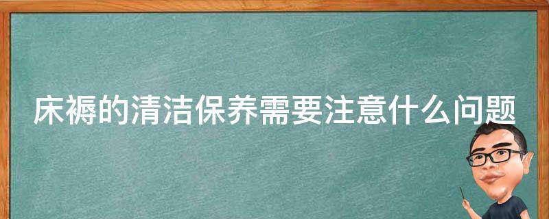 床褥的清洁保养需要注意什么问题（床褥子怎么清洗）