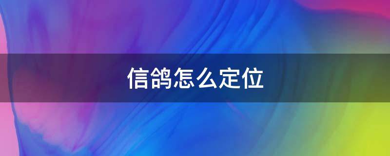 信鸽怎么定位（信鸽靠什么定位找到家）