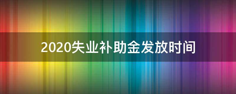 2020失业补助金发放时间 2020年失业补助金开始时间