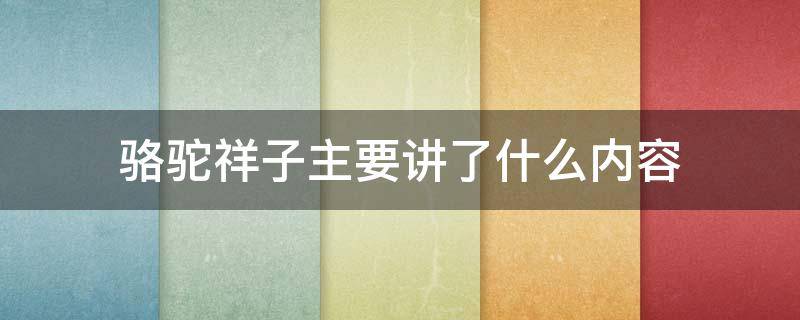 骆驼祥子主要讲了什么内容（骆驼祥子主要讲了什么内容概括）