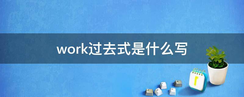 work过去式是什么写（work过去式是什么怎么写）