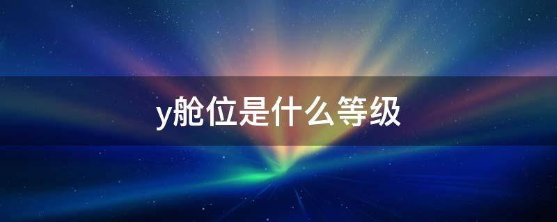 y舱位是什么等级 东航y舱位是什么等级