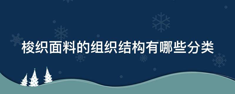 梭织面料的组织结构有哪些分类 梭织面料的基本组织是线圈
