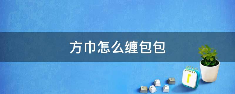 方巾怎么缠包包 怎么用方巾缠包