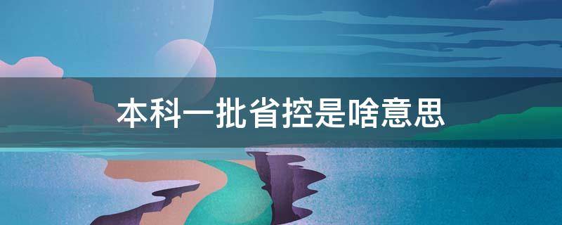 本科一批省控是啥意思（什么叫本科一批省控?）