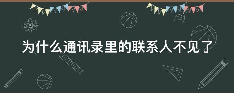 为什么通讯录里的联系人不见了（为什么通讯录里的联系人不见了华为）