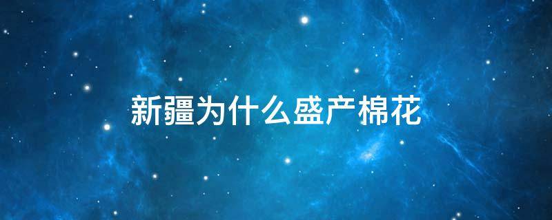 新疆为什么盛产棉花 新疆为什么盛产棉花400字