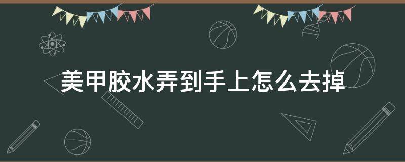 美甲胶水弄到手上怎么去掉 美甲胶水弄到手上怎么去除