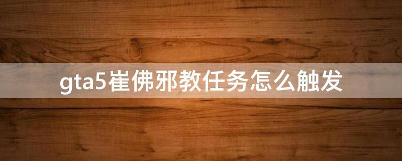 gta5崔佛邪教任务怎么触发（gta5崔佛邪教任务奖励）