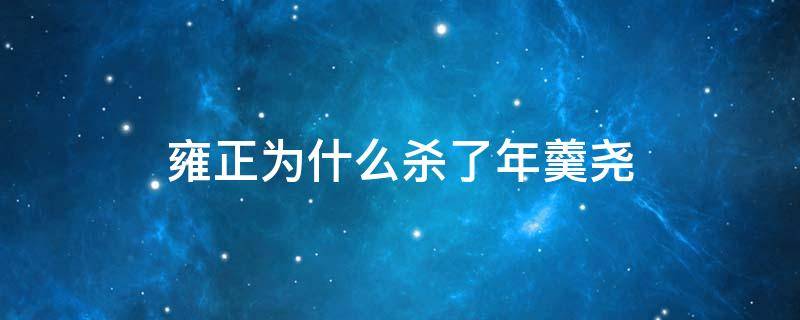 雍正为什么杀了年羹尧（雍正杀年羹尧后悔了吗）