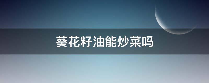 葵花籽油能炒菜吗（葵花籽油能炒菜吗下锅就糊了什么事）