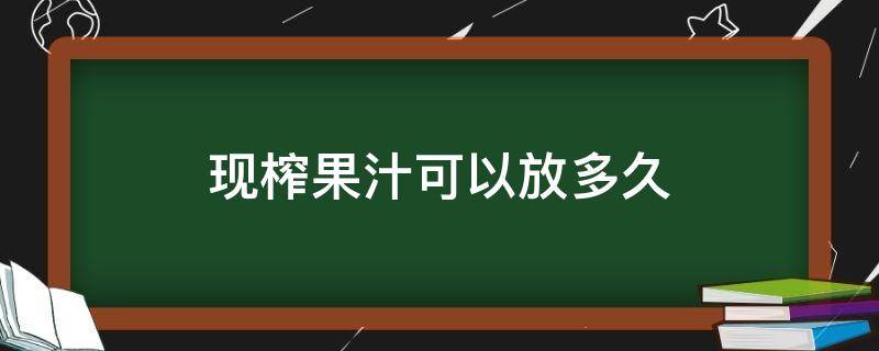 现榨果汁可以放多久 鲜榨果汁可以放多久 冷藏