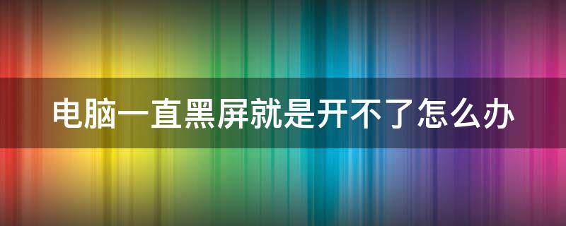 电脑一直黑屏就是开不了怎么办（电脑正常启动但是黑屏不显示桌面）