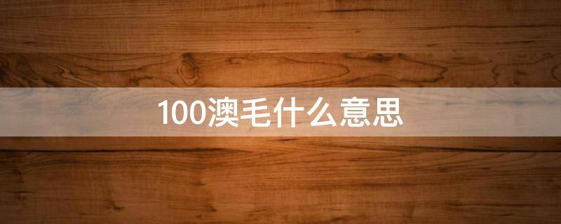 100澳毛什么意思 100支澳毛和80支澳毛