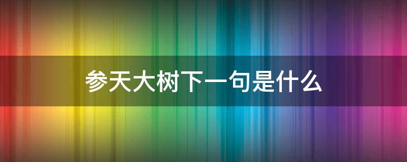 参天大树下一句是什么（参天大树下一句是什么二年级）