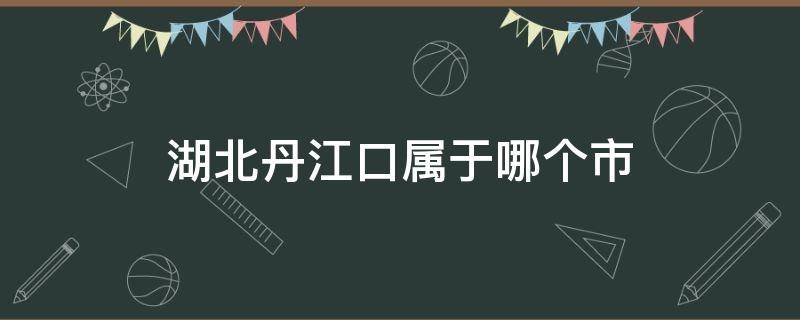 湖北丹江口属于哪个市 丹江口属于哪个省市