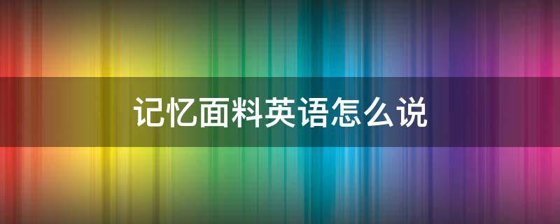 记忆面料英语怎么说（记忆面料是什么样子的）