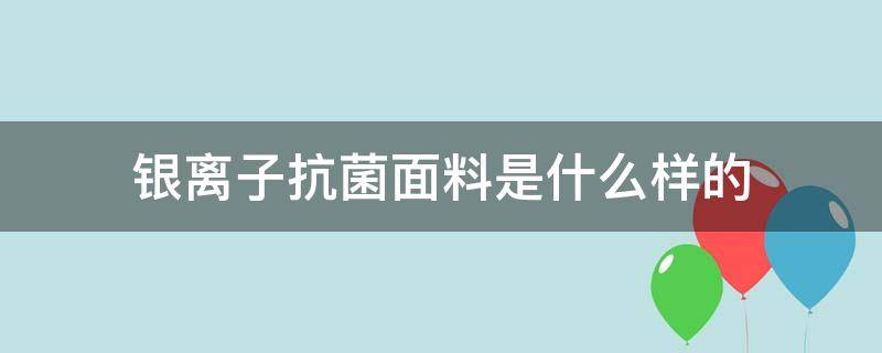 银离子抗菌面料是什么样的 银离子抗菌面料的好处