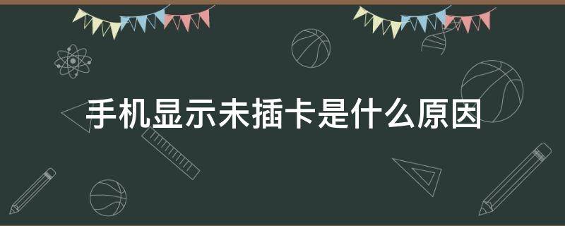 手机显示未插卡是什么原因（手机显示未插卡是什么原因荣耀）