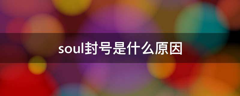 soul封号是什么原因（soul封号一般是怎么回事）