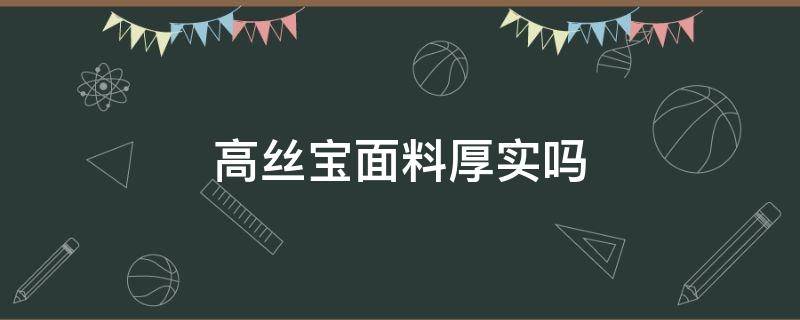 高丝宝面料厚实吗（高丝宝是什么面料有弹性吗?）