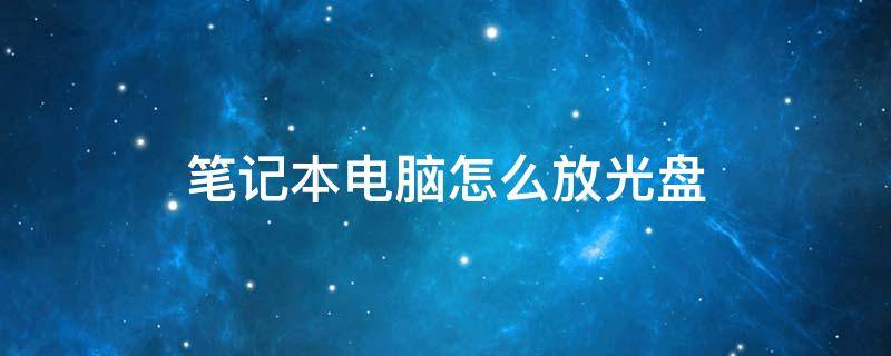 笔记本电脑怎么放光盘 华为笔记本电脑怎么放光盘