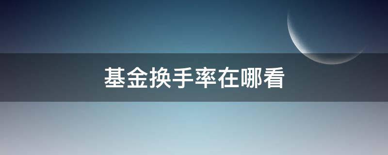 基金换手率在哪看（基金换手率在哪里看）