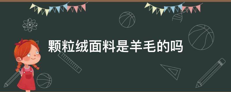 颗粒绒面料是羊毛的吗（羊羔绒是什么面料）