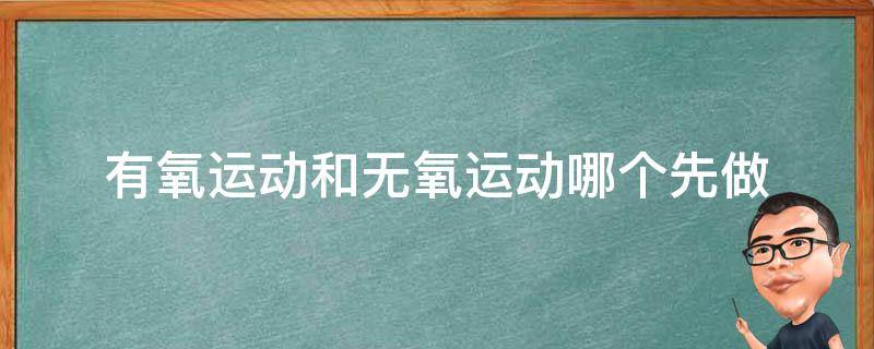 有氧运动和无氧运动哪个先做 有氧运动和无氧运动哪个先做好