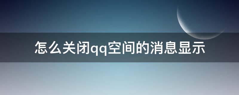 怎么关闭qq空间的消息显示（如何关闭qq空间消息）