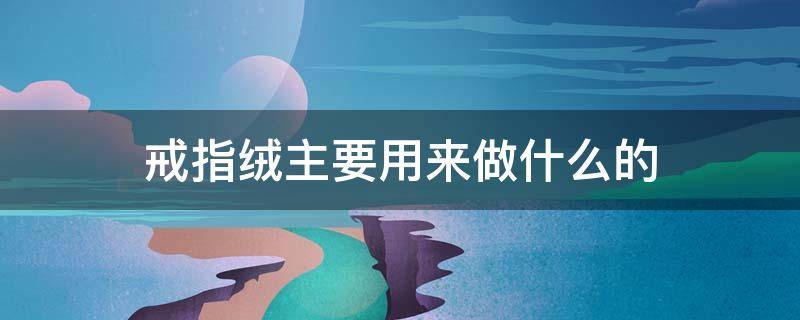 戒指绒主要用来做什么的 羊绒戒指绒是什么材质