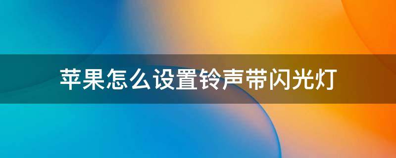 苹果怎么设置铃声带闪光灯 苹果手机怎么设置铃声闪光灯