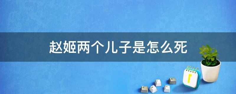 赵姬两个儿子是怎么死 赵姬的两个儿子最后怎么了