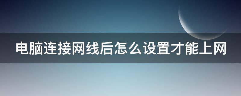 电脑连接网线后怎么设置才能上网 电脑连接网线后怎么设置才能上网win11