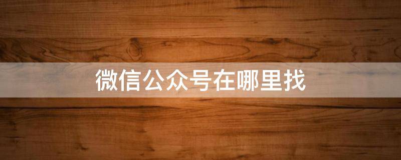 微信公众号在哪里找（个人微信公众号在哪里找）