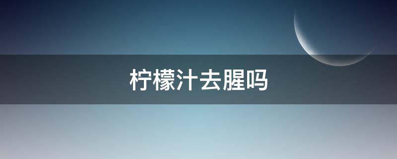 柠檬汁去腥吗（基围虾可以放柠檬汁去腥吗）