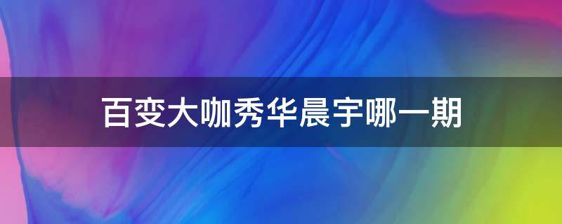 百变大咖秀华晨宇哪一期 百变大咖秀王祖蓝模仿华晨宇是哪期