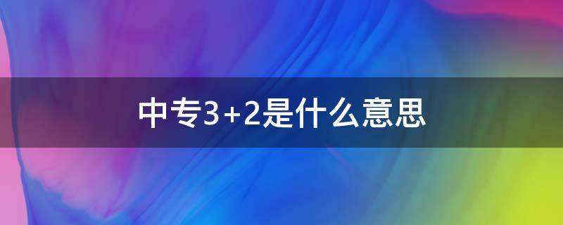 中专3+2是什么意思（中专生3+2是什么意思）
