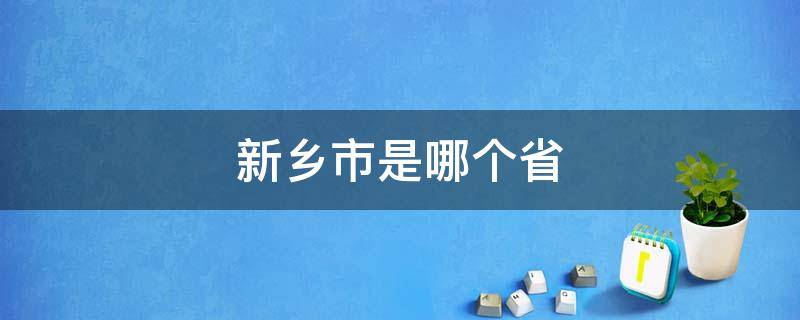 新乡市是哪个省 新乡市是哪个省份的