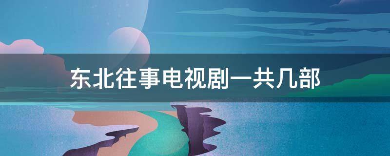 东北往事电视剧一共几部（东北往事第二部电视剧全集）