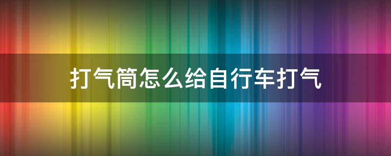 打气筒怎么给自行车打气（针式打气筒怎么给自行车打气）