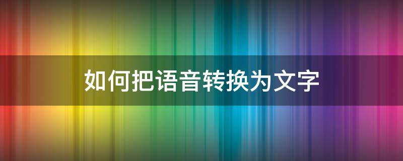 如何把语音转换为文字（语音文件怎么转换成文字）