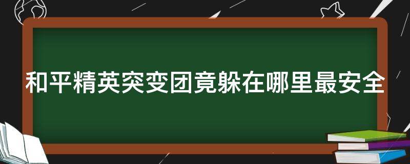 和平精英突变团竟躲在哪里最安全 和平精英突变团竟最隐蔽的地方