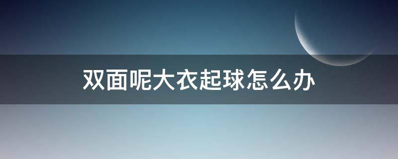 双面呢大衣起球怎么办 大衣起球怎么办?