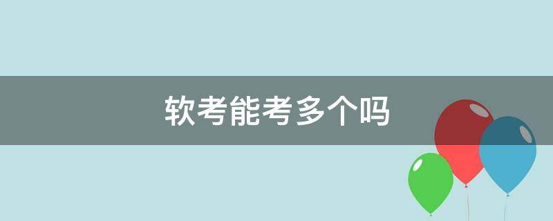 软考能考多个吗 软考有人数限制吗