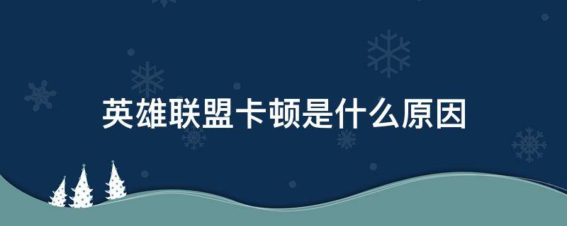 英雄联盟卡顿是什么原因（英雄联盟有卡顿是怎么回事）