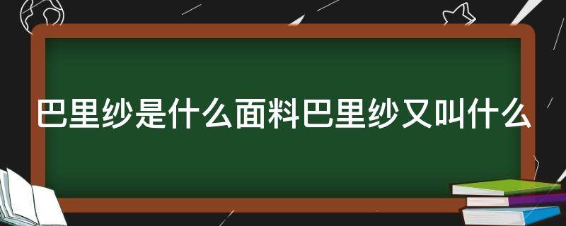 巴里纱是什么面料巴里纱又叫什么（纯棉巴里纱）