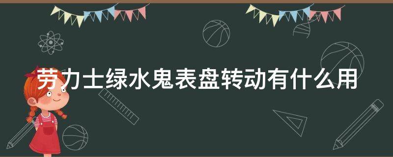 劳力士绿水鬼表盘转动有什么用（劳力士绿水鬼转盘可以反向转动吗）